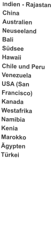 Indien - Rajastan China Australien Neuseeland Bali Sdsee Hawaii Chile und Peru Venezuela USA (San Francisco) Kanada Westafrika Namibia Kenia Marokko gypten Trkei